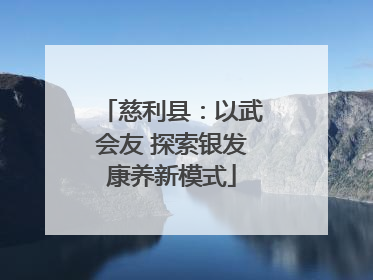 慈利县：以武会友 探索银发康养新模式