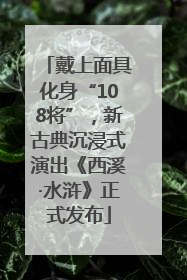 戴上面具化身“108将”，新古典沉浸式演出《西溪·水浒》正式发布