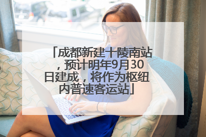 成都新建十陵南站，预计明年9月30日建成，将作为枢纽内普速客运站