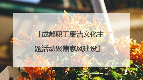 成都职工廉洁文化主题活动聚焦家风建设