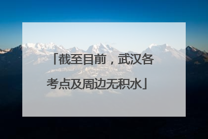 截至目前，武汉各考点及周边无积水