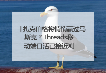扎克伯格将悄悄赢过马斯克？Threads移动端日活已接近X