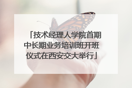 技术经理人学院首期中长期业务培训班开班仪式在西安交大举行