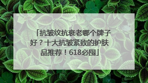 抗皱纹抗衰老哪个牌子好？十大抗皱紧致的护肤品推荐！618必囤