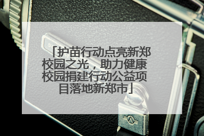 护苗行动点亮新郑校园之光，助力健康校园捐建行动公益项目落地新郑市