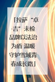 拉萨“卓·吉”未检品牌以法治为盾 温暖守护雪域青春成长路