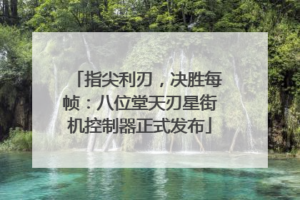 指尖利刃，决胜每帧：八位堂天刃星街机控制器正式发布