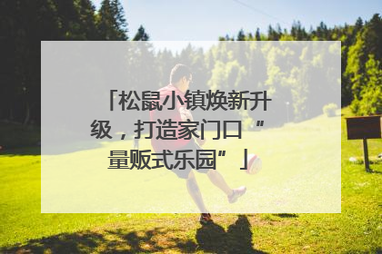 松鼠小镇焕新升级，打造家门口“量贩式乐园”
