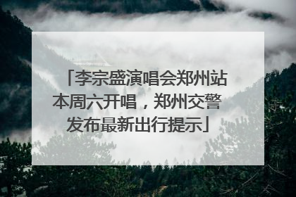 李宗盛演唱会郑州站本周六开唱，郑州交警发布最新出行提示