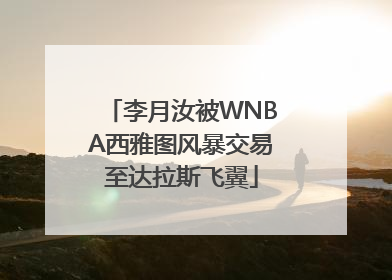 李月汝被WNBA西雅图风暴交易至达拉斯飞翼
