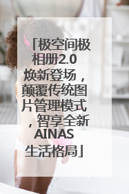极空间极相册2.0焕新登场，颠覆传统图片管理模式，智享全新AINAS生活格局