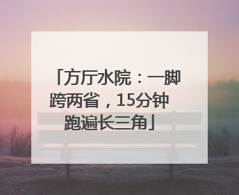 方厅水院：一脚跨两省，15分钟跑遍长三角
