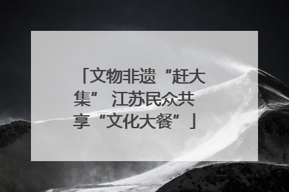 文物非遗“赶大集” 江苏民众共享“文化大餐”