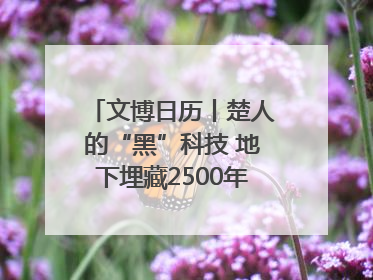 文博日历丨楚人的“黑”科技 地下埋藏2500年依旧熠熠生辉
