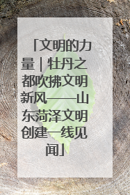文明的力量｜牡丹之都吹拂文明新风——山东菏泽文明创建一线见闻