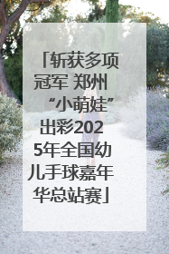 斩获多项冠军 郑州“小萌娃”出彩2025年全国幼儿手球嘉年华总站赛