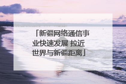 新疆网络通信事业快速发展 拉近世界与新疆距离