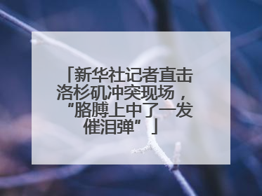 新华社记者直击洛杉矶冲突现场，“胳膊上中了一发催泪弹”