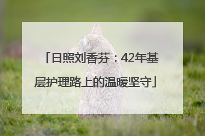 日照刘香芬：42年基层护理路上的温暖坚守