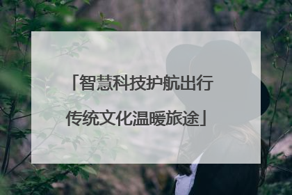 智慧科技护航出行 传统文化温暖旅途