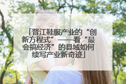 晋江鞋服产业的“创新方程式”——看“最会搞经济”的县域如何续写产业新奇迹