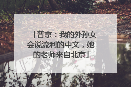 普京：我的外孙女会说流利的中文，她的老师来自北京