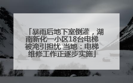 暴雨后地下室倒灌，湖南新化一小区18台电梯被淹引担忧 当地：电梯维修工作正逐步实施