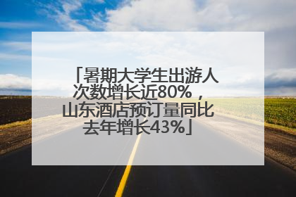 暑期大学生出游人次数增长近80%，山东酒店预订量同比去年增长43%