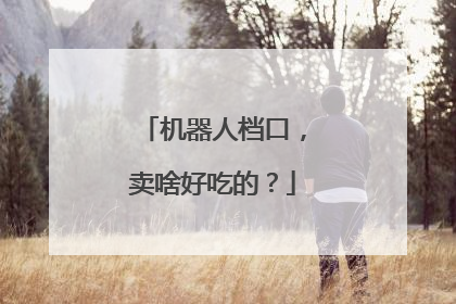 机器人档口，卖啥好吃的？