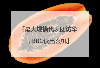 最大规模代表团访华，BBC读出玄机