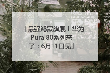 最强鸿蒙旗舰！华为Pura 80系列来了：6月11日见