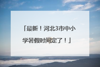最新！河北3市中小学暑假时间定了！