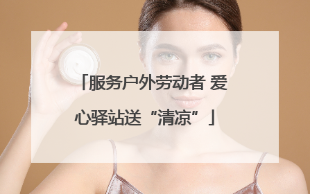 服务户外劳动者 爱心驿站送“清凉”