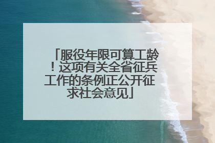 服役年限可算工龄！这项有关全省征兵工作的条例正公开征求社会意见