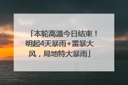 本轮高温今日结束！明起4天暴雨+雷暴大风，局地特大暴雨