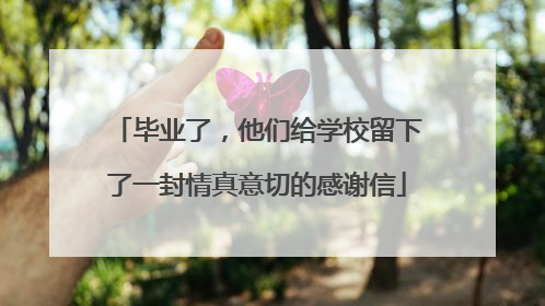 毕业了，他们给学校留下了一封情真意切的感谢信