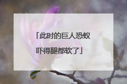 此时的巨人恐蚁吓得腿都软了