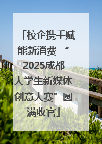 校企携手赋能新消费 “2025成都大学生新媒体创意大赛”圆满收官