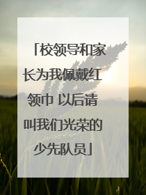 校领导和家长为我佩戴红领巾 以后请叫我们光荣的少先队员
