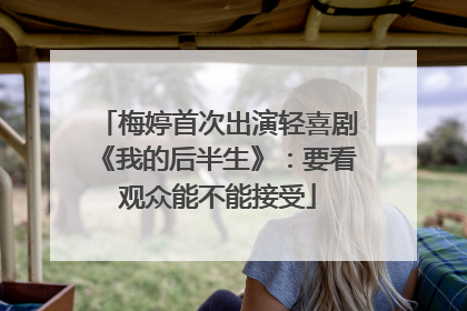 梅婷首次出演轻喜剧《我的后半生》：要看观众能不能接受