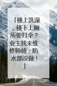 楼上洗澡，楼下上厕所要打伞？业主找来维修师傅：防水都没做！