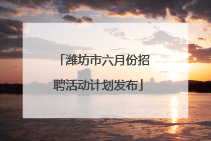 潍坊市六月份招聘活动计划发布