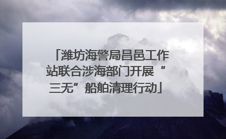 潍坊海警局昌邑工作站联合涉海部门开展“三无”船舶清理行动