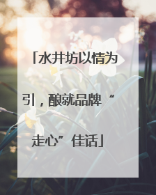 水井坊以情为引，酿就品牌“走心”佳话