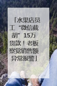水果店员工“微信截胡”15万货款！老板察觉销售额异常报警