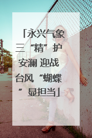 永兴气象三“精”护安澜 迎战台风“蝴蝶”显担当