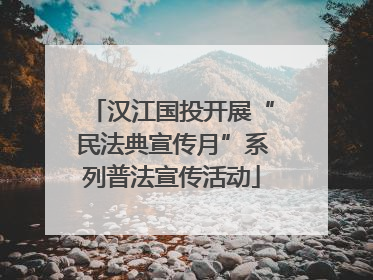 汉江国投开展“民法典宣传月”系列普法宣传活动