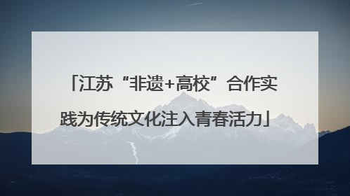 江苏“非遗+高校”合作实践为传统文化注入青春活力