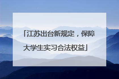 江苏出台新规定，保障大学生实习合法权益
