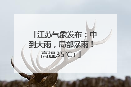 江苏气象发布：中到大雨，局部暴雨！高温35℃+